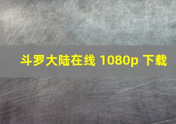 斗罗大陆在线 1080p 下载